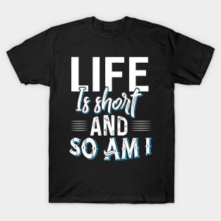 Life is Short and so am I T-Shirt